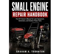 Small Engine Repair Handbook: The DIY Owner's Manual for Lawn Equipment, Generators, and Outdoor Power Tools