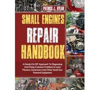 Small Engines Repair Handbook: A Hands-On DIY Approach To Diagnosing And Fixing Common Problems In Lawn Mowers, Generators And Other Small Gas-Powered Equipment