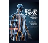 SMALL FIBER NEUROPATHY & EDS: THE 2026 PAIN MANAGEMENT PROTOCOL: The Definitive Reference-Grade Manual for Diagnosis, Documentation, and Intervention ... 2026 International Consensus Framework