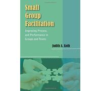 Small Group Facilitation: Improving Process and Performance in Groups and Teams