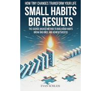Small Habits Big Results: How Tiny Changed Transform Your Life - The Science-Backed Method to Build Good Habits, Break Bad Ones, and Achieve Success