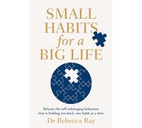 Small Habits For A Big Life: Release The Self-Sabotaging Behaviour That Is Holding You Back, One Habit At A Time