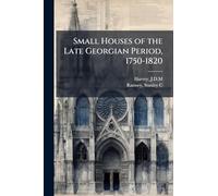Small Houses of the Late Georgian Period, 1750-1820