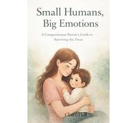 Small Human, Big Emotions: A Compassionate Parent’s Guide to Surviving the Twos