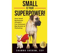 Small is Your Superpower!: How Small Businesses (Finally!) Can Outsmart Big Brands at Marketing
