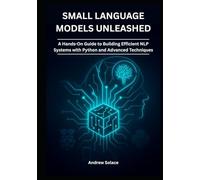Small Language Models Unleashed: A Hands-On Guide to Building Efficient NLP Systems with Python and Advanced Techniques: Crafting Lightweight NLP Solutions with Python, Transformers, and Quantization