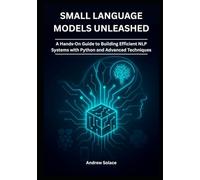 Small Language Models Unleashed: A Hands-On Guide to Building Efficient NLP Systems with Python and Advanced Techniques: Crafting Lightweight NLP Solutions with Python, Transformers, and Quantization