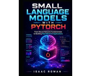 Small Language Models with PyTorch: From Neural Network Fundamentals to Building Real-World AI Applications