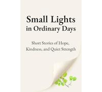 Small Lights in Ordinary Days: Short Stories of Hope, Kindness, and Quiet Strength