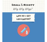 Small & Mighty Why Why Whys: Why Do I Get Vaccinated?