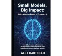 SMALL MODELS, BIG IMPACT: UNLOCKING THE POWER OF COMPACT AI: From Edge Devices to Enterprises, Strategies for Building, Optimizing, and Deploying Efficient Language Models.