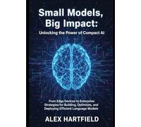 SMALL MODELS, BIG IMPACT: UNLOCKING THE POWER OF COMPACT AI: From Edge Devices to Enterprises, Strategies for Building, Optimizing, and Deploying Efficient Language Models.