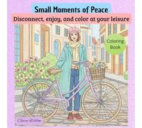Small Moments of Peace: Disconnect, enjoy, and color at your leisure