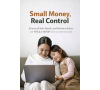 Small Money, Real Control: Practical Side Hustle and Business Ideas for Single Moms You Can Start This Week
