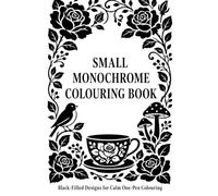 Small Monochrome Colouring Book: One Colour Black-Filled Designs for Adults: Pocket-Sized Cosy Garden, Tea, Woodland & Botanical Pages