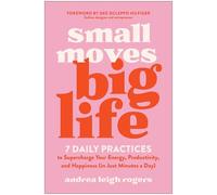 Small Moves, Big Life: 7 Daily Practices to Supercharge Your Energy, Productivity, and Happiness (in Just Minutes a Day)