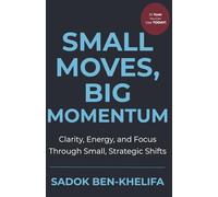 Small Moves, Big Momentum: Clarity, Energy, and Focus Through Small, Strategic Shifts