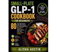 SMALL-PLATE GLP-1 COOKBOOK FOR BEGINNERS: 80 Easy High-Protein, High-Fiber Recipes for Smaller Appetites, Plus a 28-Day Meal Plan, Weekly Grocery Lists, and Simple Portion Guidance