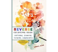 Small Reverse Coloring Book: Travel Size Book with 35 Relaxing Watercolor Illustrations of Patterns , Geometric Shapes , Seaweed , Flowers and Landscapes for Meditation and ADHD Relief
