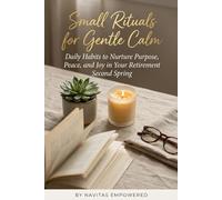 Small Rituals for Gentle Calm: Daily Habits to Nurture Purpose, Peace, and Joy in Your Retirement Second Spring