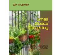 Small Space Gardening: The Complete Guide to Patio Gardening & Homesteader’s Guide to Growing an Insanely Productive Food Garden in Tiny Urban Spaces - With No Experience, and Zero Waste