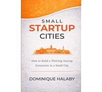 Small Startup Cities: How to build a thriving startup ecosystem in a small city