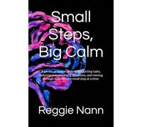 Small Steps, Big Calm: A gentle, practical system for starting tasks, reducing overwhelming situations, and moving through daily life one small step at a time.