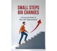 Small Steps, Big Changes: A Practical Guide to Real Self-Improvement