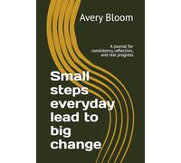 Small steps everyday lead to big change: A journal for consistency, reflection, and real progress