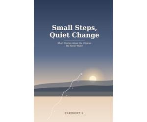 Small Steps, Quiet Change: Short Stories About the Choices We Never Make