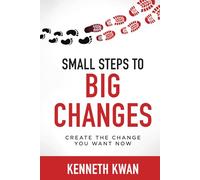 Small Steps To Big Changes: Create the Change You Want Now: How to Lead Change, Shift Mindsets, and Achieve Lasting Results