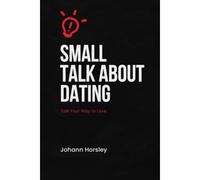 Small Talk About Dating: Talk Your Way To Love (The Small Talk Series)