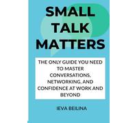 SMALL TALK MATTERS: The Only Guide You Need to Master Conversations, Networking, and Confidence at Work and Beyond