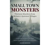 Small Town Monsters: Thirteen Murders from Britain's Quietest Villages: True Crime, Cold Cases, and the Forensic Secrets Hidden in Britain’s Countryside
