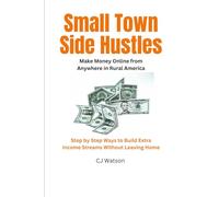 Small Town Side Hustles: Make Money Online from Anywhere in Rural America Step by Step Ways to Build Extra Income Streams Without Leaving Home