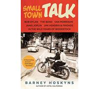 Small Town Talk: Bob Dylan, The Band, Van Morrison, Janis Joplin, Jimi Hendrix & Friends in the Wild Years of Woodstock