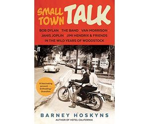 Small Town Talk: Bob Dylan, The Band, Van Morrison, Janis Joplin, Jimi Hendrix & Friends in the Wild Years of Woodstock