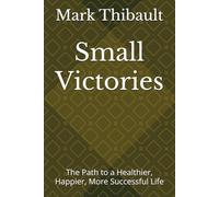 Small Victories: The Path to a Healthier, Happier, More Successful Life