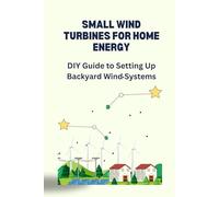 SMALL WIND TURBINES FOR HOME ENERGY: DIY Guide to Setting Up Backyard Wind Systems