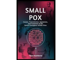Smallpox: Causes, Transmission, Symptoms, and Treatment of the Severe Contagious Variola Virus