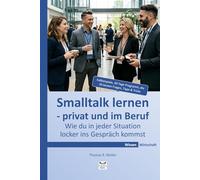 Smalltalk lernen - privat und im Beruf: Wie du in jeder Situation locker ins Gespräch kommst