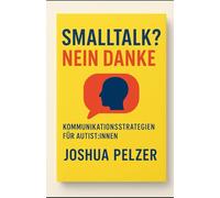 Smalltalk? Nein danke!: Kommunikationsstrategien für Autist:innen