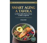 SMART AGING A TAVOLA: La Dieta della Mente Attiva e della Longevità | 100 Ricette Facili e Veloci per Energia, Lucidità Mentale e Benessere dopo i 45 anni