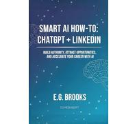Smart AI How-To: ChatGPT + LinkedIn: Build Authority, Attract Opportunities, and Accelerate Your Career with AI