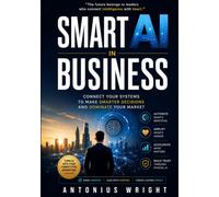 SMART AI IN BUSINESS: Connect Your Systems To Make Smarter Decisions And Dominate Your Market