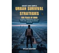 Smart and Simple Urban Survival Strategies for Peace of Mind: Essential Strategies for City Dwellers Facing Economic Collapse