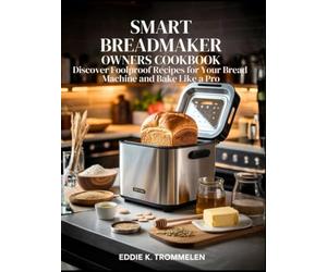 SMART BREADMAKER OWNERS COOKBOOK: Discover Foolproof Recipes for Your Bread Machine and Bake Like a Pro