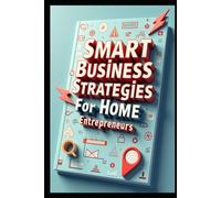 Smart Business Strategies For Home Entrepreneurs: Home Business Revolution, From Startup To Success, Business Bible, Start Grow Profit, Small Business Success, Profitable From Home, Build Your Empire