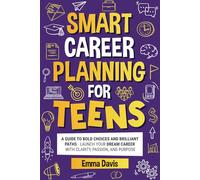 Smart Career Planning For Teens: A Guide To Bold Choices And Brilliant Paths Launch Your Dream Career With Clarity, Passion, And Purpose