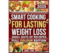 SMART COOKING FOR LASTING WEIGHT LOSS: Simple Strategies and Delicious Recipes to Transform Your Eating Habits for Good